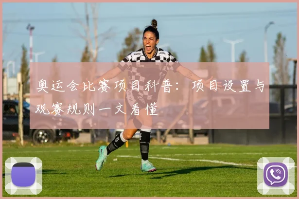 奥运会比赛项目科普：项目设置与观赛规则一文看懂