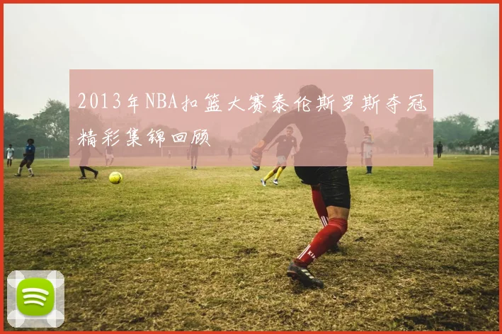 2013年NBA扣篮大赛泰伦斯罗斯夺冠精彩集锦回顾