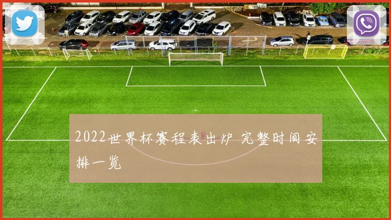 2022世界杯赛程表出炉 完整时间安排一览