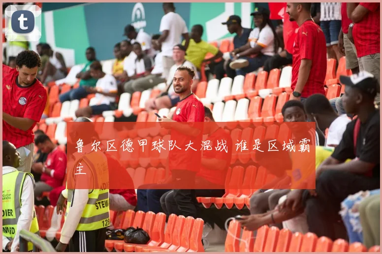 鲁尔区德甲球队大混战 谁是区域霸主