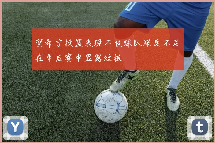 贺希宁投篮表现不佳球队深度不足在季后赛中显露短板