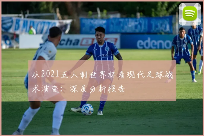 从2021五人制世界杯看现代足球战术演变：深度分析报告