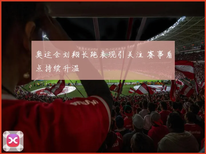 奥运会刘翔长跑表现引关注 赛事看点持续升温
