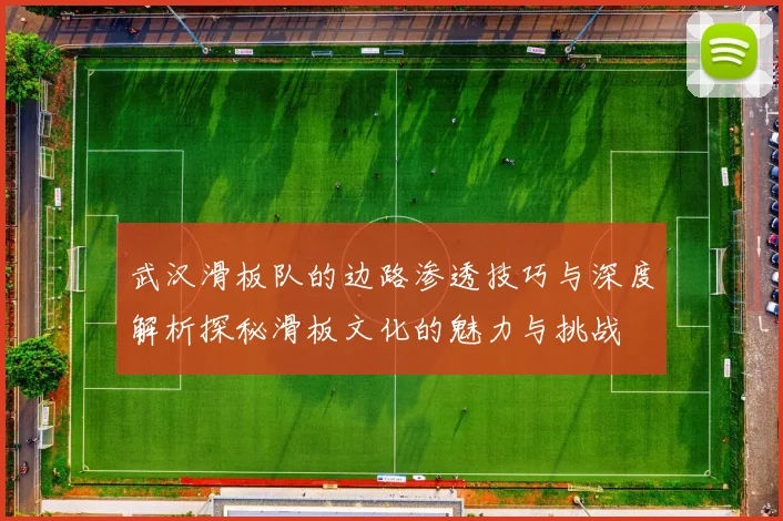 武汉滑板队的边路渗透技巧与深度解析探秘滑板文化的魅力与挑战