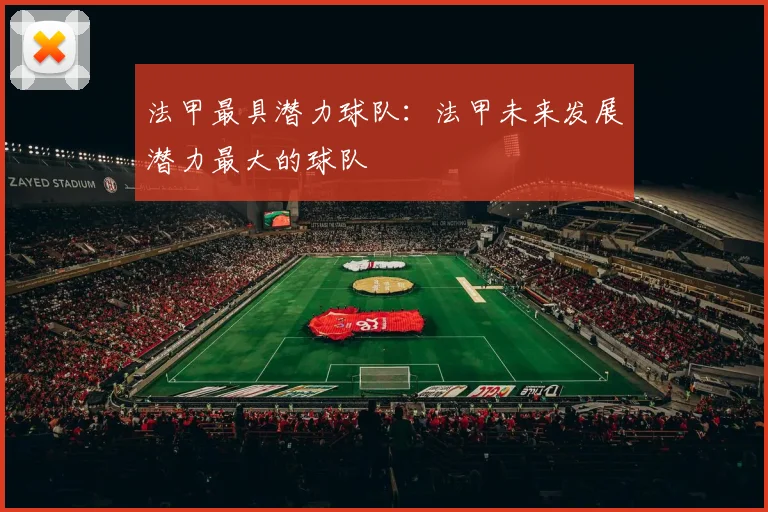 法甲最具潜力球队：法甲未来发展潜力最大的球队