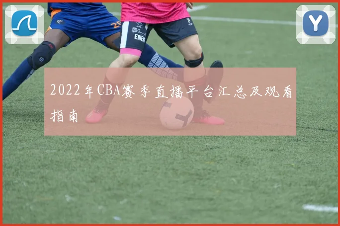 2022年CBA赛季直播平台汇总及观看指南